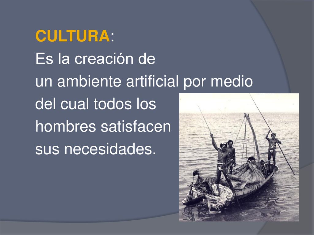 CULTURA: Es la creación de un ambiente artificial por medio del cual todos los hombres satisfacen sus necesidades.