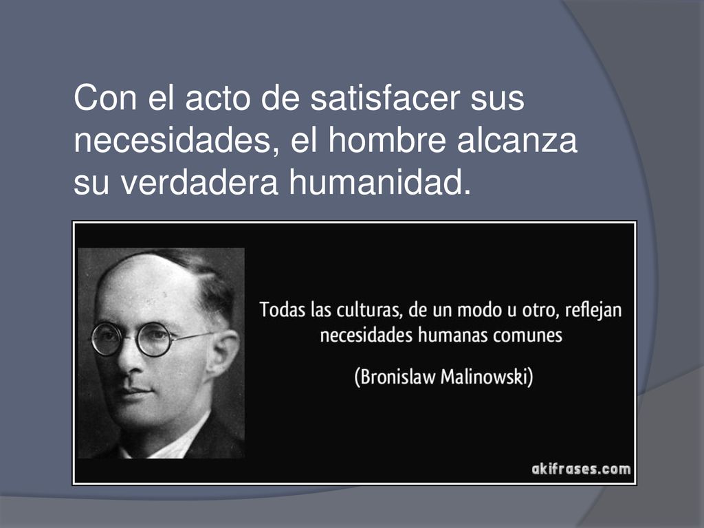 Con el acto de satisfacer sus necesidades, el hombre alcanza su verdadera humanidad.