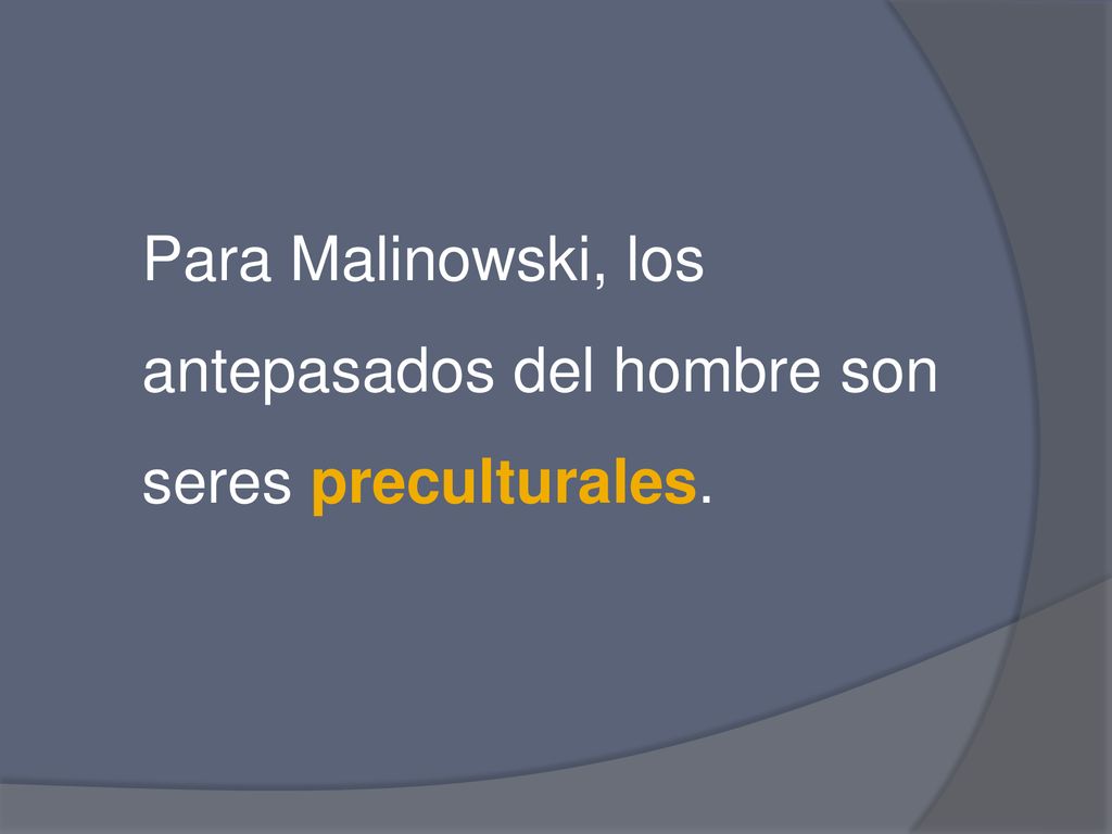 Para Malinowski, los antepasados del hombre son seres preculturales.