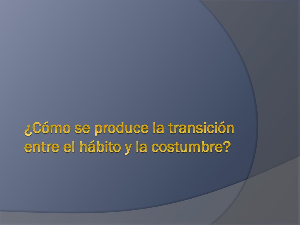 ¿Cómo se produce la transición entre el hábito y la costumbre