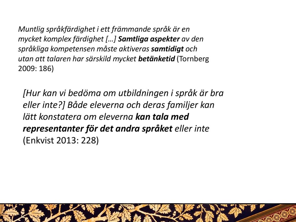 Muntlig språkfärdighet i ett främmande språk är en mycket komplex färdighet […] Samtliga aspekter av den språkliga kompetensen måste aktiveras samtidigt och utan att talaren har särskild mycket betänketid (Tornberg 2009: 186)
