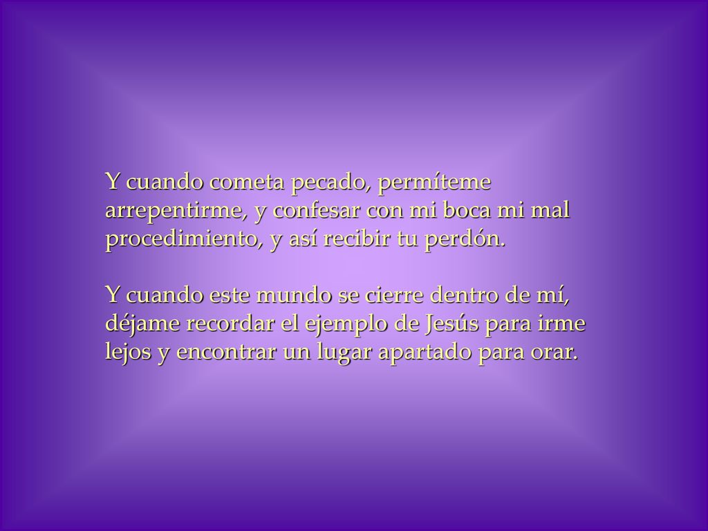 Y cuando cometa pecado, permíteme arrepentirme, y confesar con mi boca mi mal procedimiento, y así recibir tu perdón.
