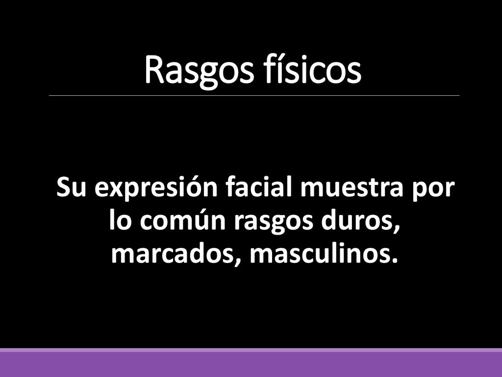 Rasgos físicos Su expresión facial muestra por lo común rasgos duros, marcados, masculinos.