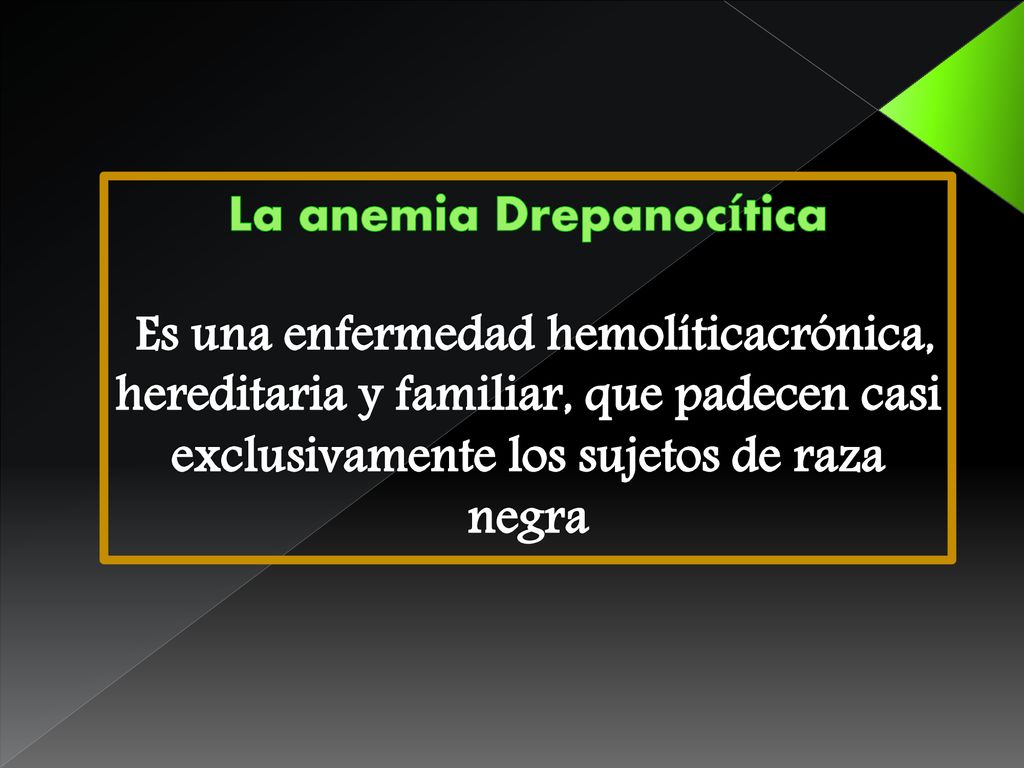 La anemia Drepanocítica Es una enfermedad hemolíticacrónica, hereditaria y familiar, que padecen casi exclusivamente los sujetos de raza negra