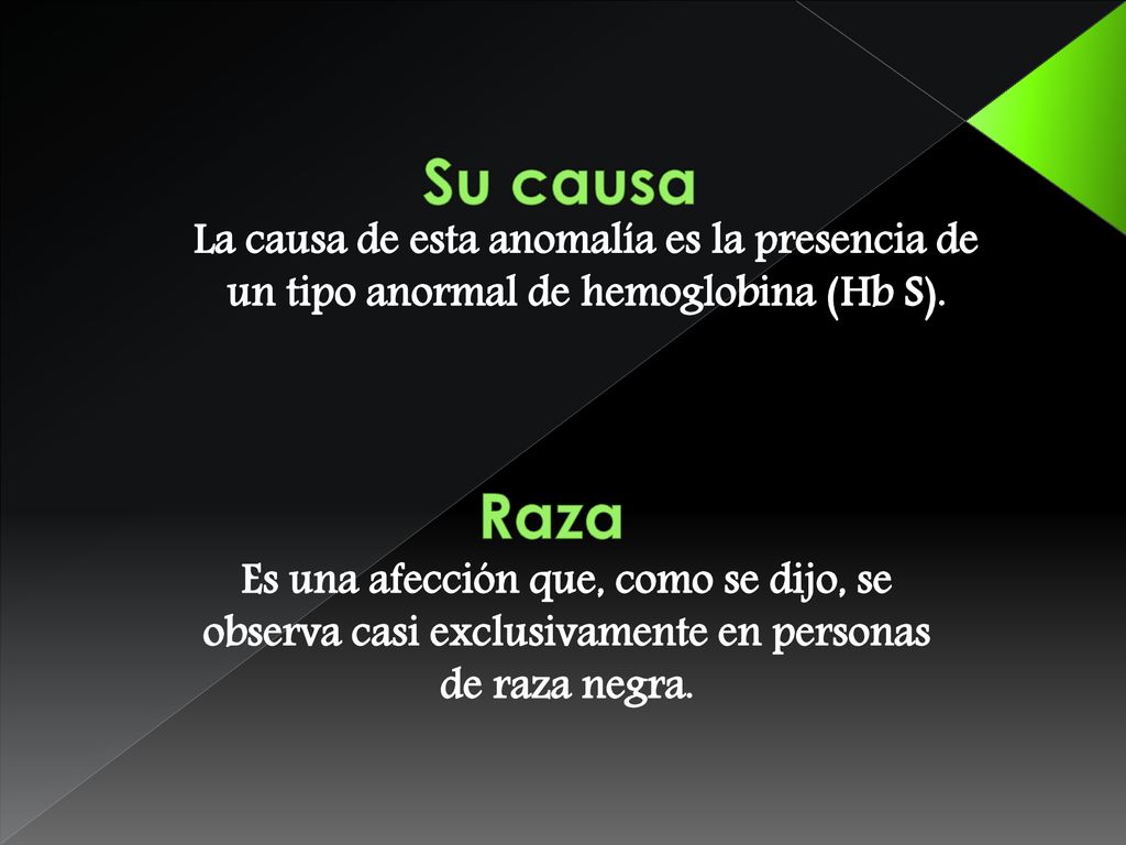 Su causa La causa de esta anomalía es la presencia de un tipo anormal de hemoglobina (Hb S). Raza.