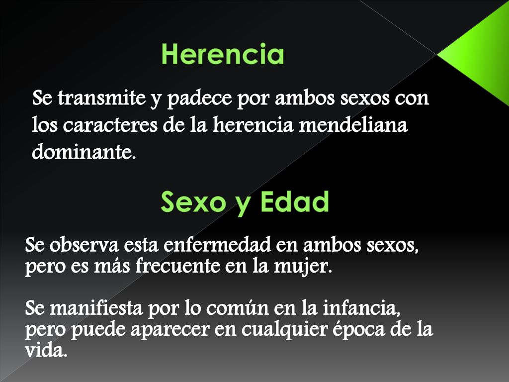 Herencia Se transmite y padece por ambos sexos con los caracteres de la herencia mendeliana dominante.