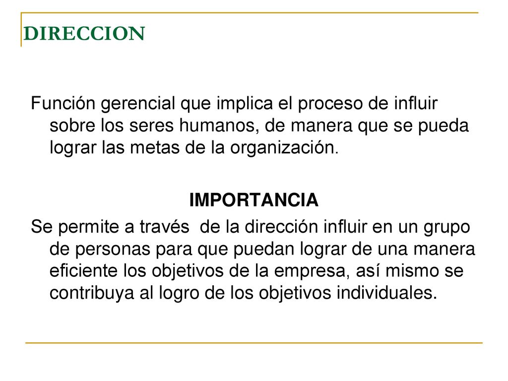 DIRECCION Función gerencial que implica el proceso de influir sobre los seres humanos, de manera que se pueda lograr las metas de la organización.