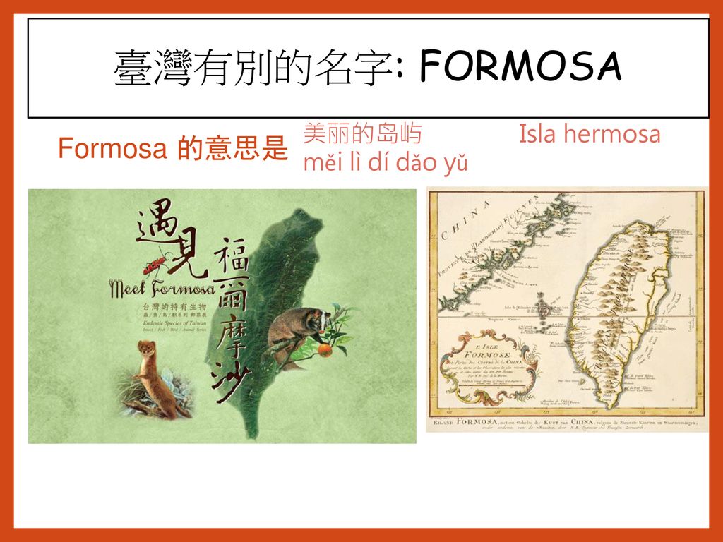 臺灣有別的名字: FORMOSA 美丽的岛屿 Isla hermosa měi lì dí dǎo yǔ Formosa 的意思是