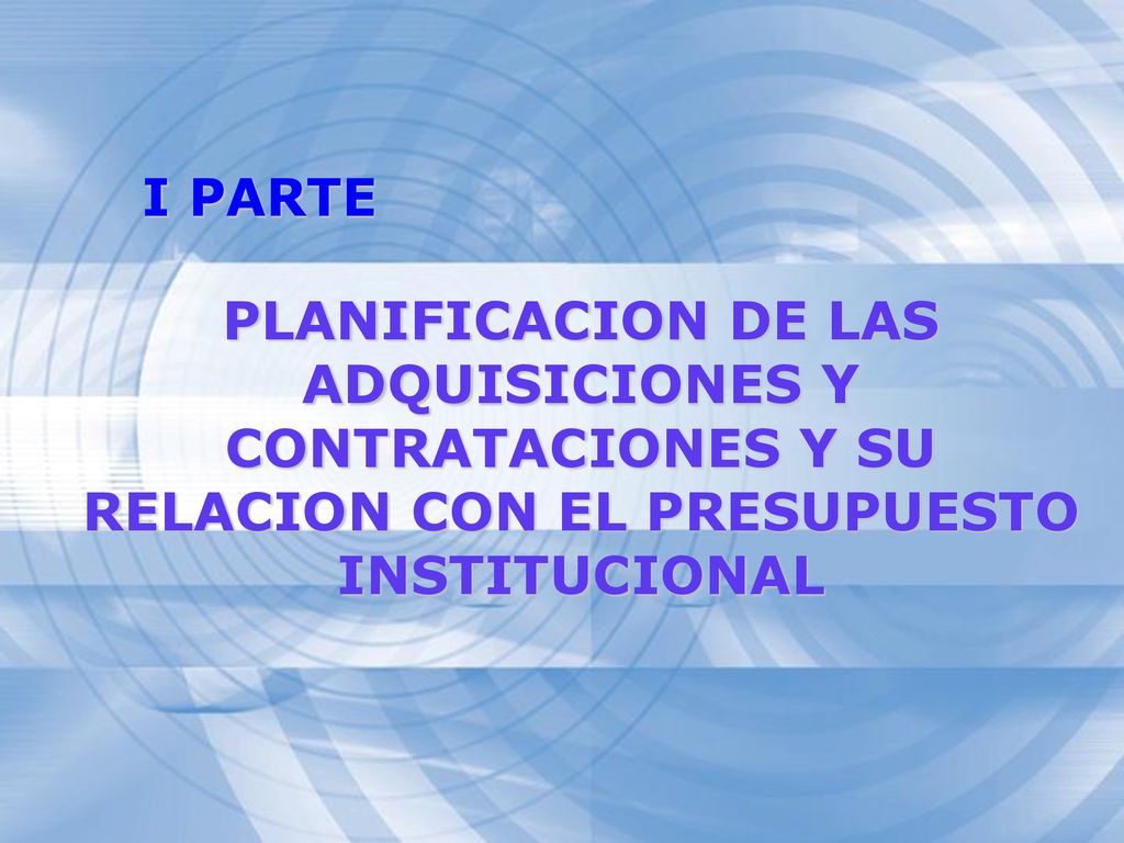 I PARTE PLANIFICACION DE LAS ADQUISICIONES Y CONTRATACIONES Y SU RELACION CON EL PRESUPUESTO INSTITUCIONAL.