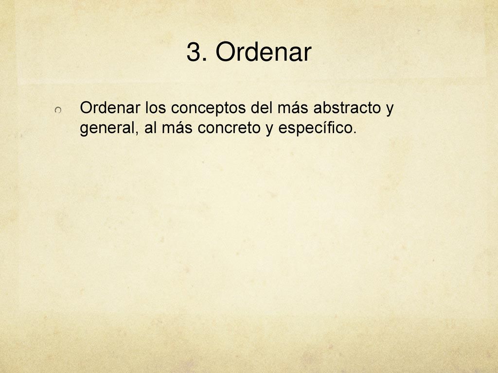 3. Ordenar Ordenar los conceptos del más abstracto y general, al más concreto y específico.