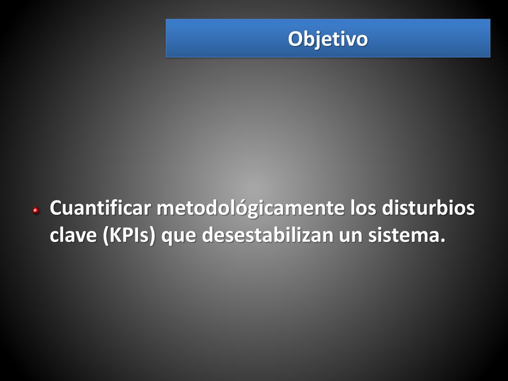 Objetivo Cuantificar metodológicamente los disturbios clave (KPIs) que desestabilizan un sistema.