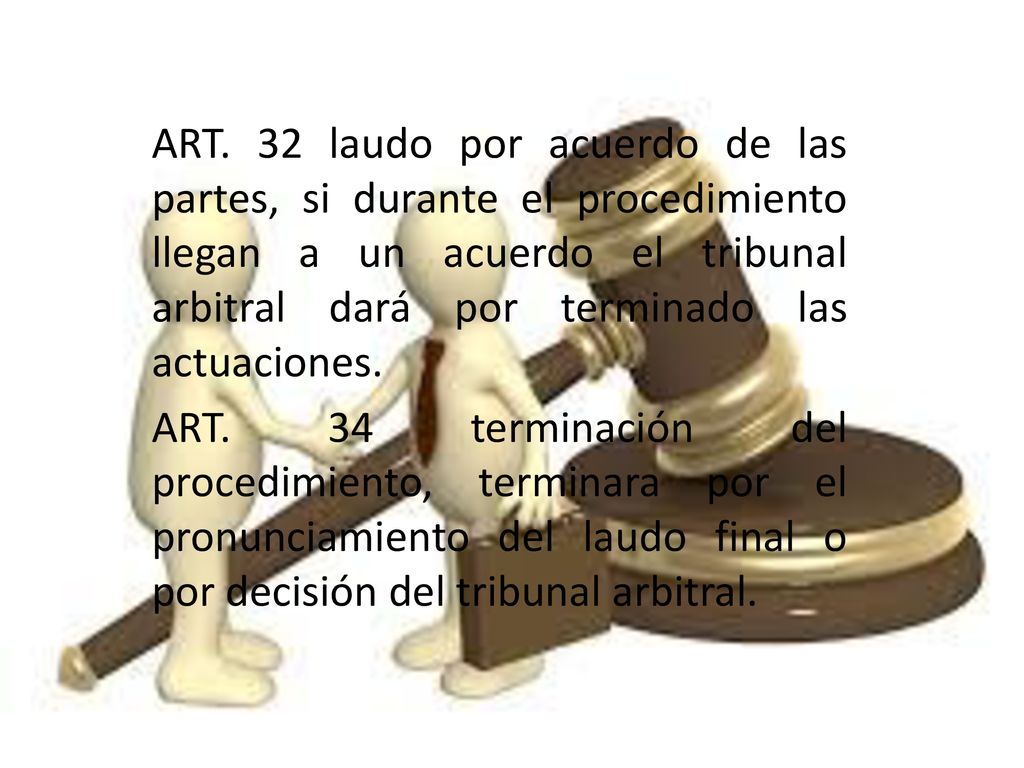 ART. 32 laudo por acuerdo de las partes, si durante el procedimiento llegan a un acuerdo el tribunal arbitral dará por terminado las actuaciones.