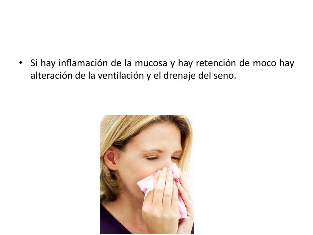 Si hay inflamación de la mucosa y hay retención de moco hay alteración de la ventilación y el drenaje del seno.