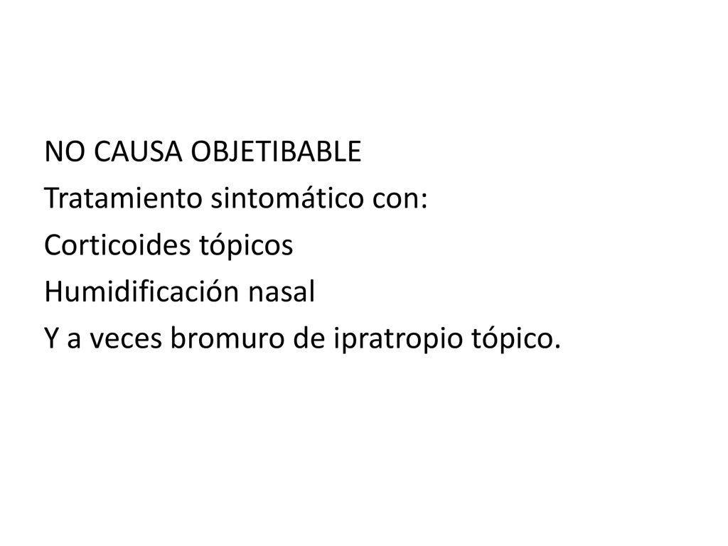 NO CAUSA OBJETIBABLE Tratamiento sintomático con: Corticoides tópicos Humidificación nasal Y a veces bromuro de ipratropio tópico.