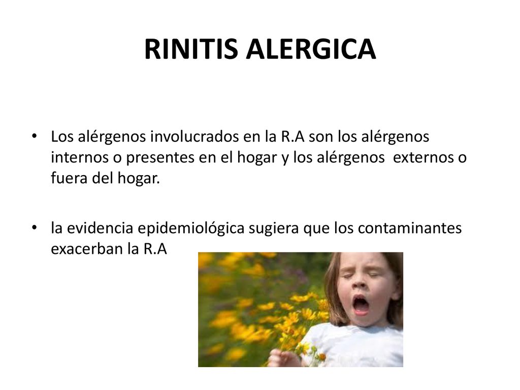 RINITIS ALERGICA Los alérgenos involucrados en la R.A son los alérgenos internos o presentes en el hogar y los alérgenos externos o fuera del hogar.