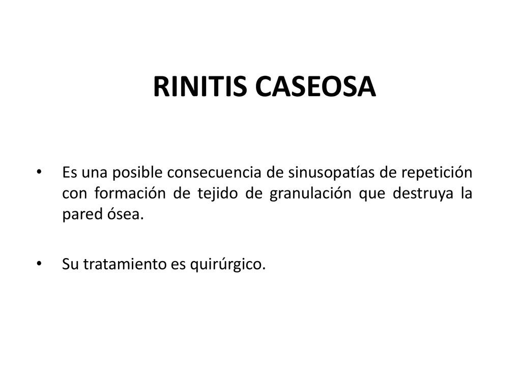 RINITIS CASEOSA Es una posible consecuencia de sinusopatías de repetición con formación de tejido de granulación que destruya la pared ósea.
