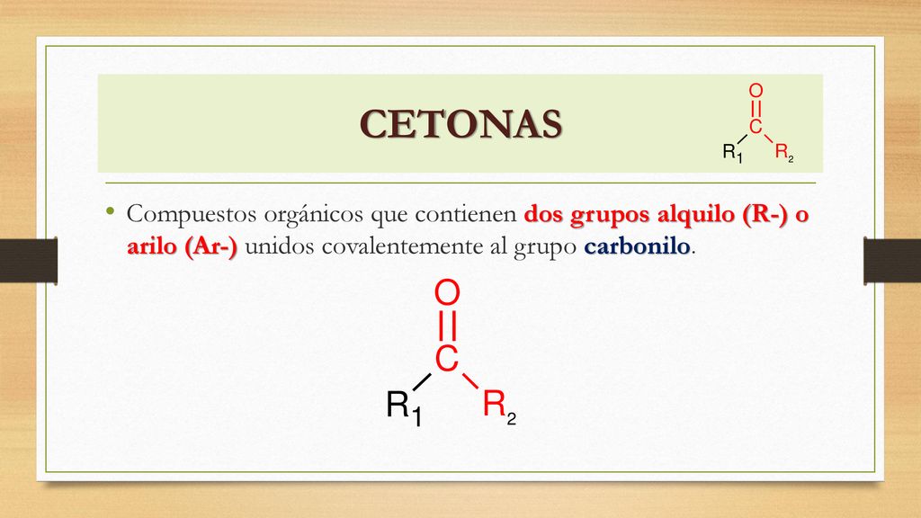 CETONAS Compuestos orgánicos que contienen dos grupos alquilo (R-) o arilo (Ar-) unidos covalentemente al grupo carbonilo.