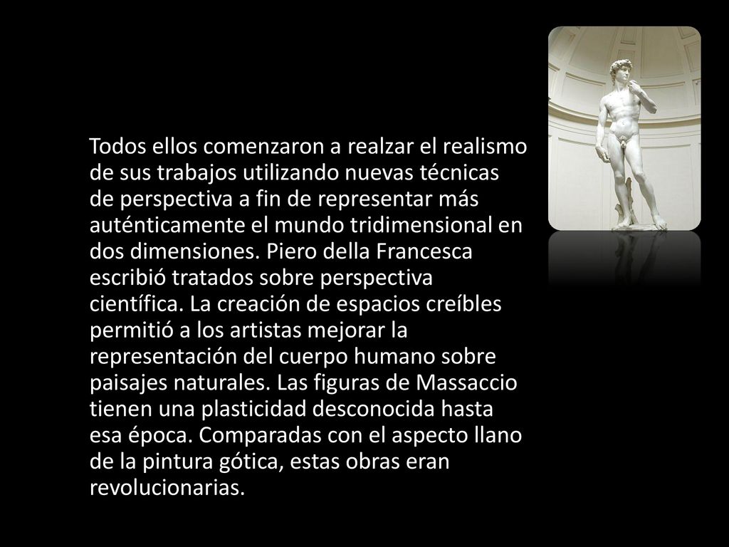 Todos ellos comenzaron a realzar el realismo de sus trabajos utilizando nuevas técnicas de perspectiva a fin de representar más auténticamente el mundo tridimensional en dos dimensiones.