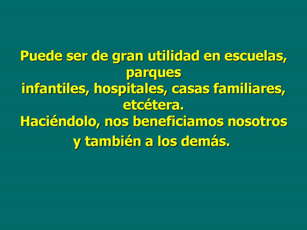 Puede ser de gran utilidad en escuelas, parques infantiles, hospitales, casas familiares, etcétera.