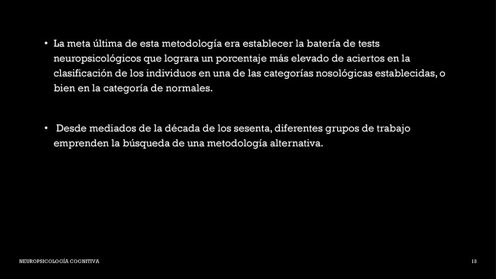 La meta última de esta metodología era establecer la batería de tests neuropsicológicos que lograra un porcentaje más elevado de aciertos en la clasificación de los individuos en una de las categorías nosológicas establecidas, o bien en la categoría de normales.