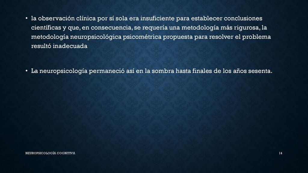 la observación clínica por sí sola era insuficiente para establecer conclusiones científicas y que, en consecuencia, se requería una metodología más rigurosa, la metodología neuropsicológica psicométrica propuesta para resolver el problema resultó inadecuada