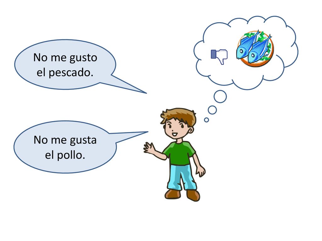 No me gusto el pescado. No me gusta el pollo.