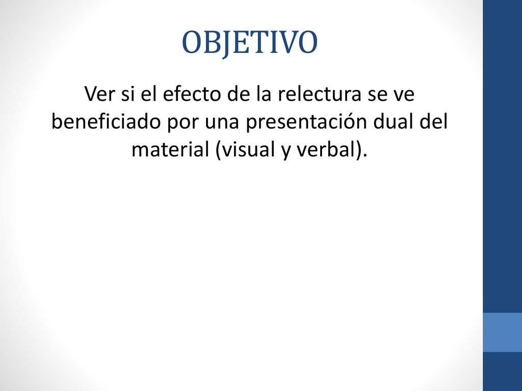 OBJETIVO Ver si el efecto de la relectura se ve beneficiado por una presentación dual del material (visual y verbal).