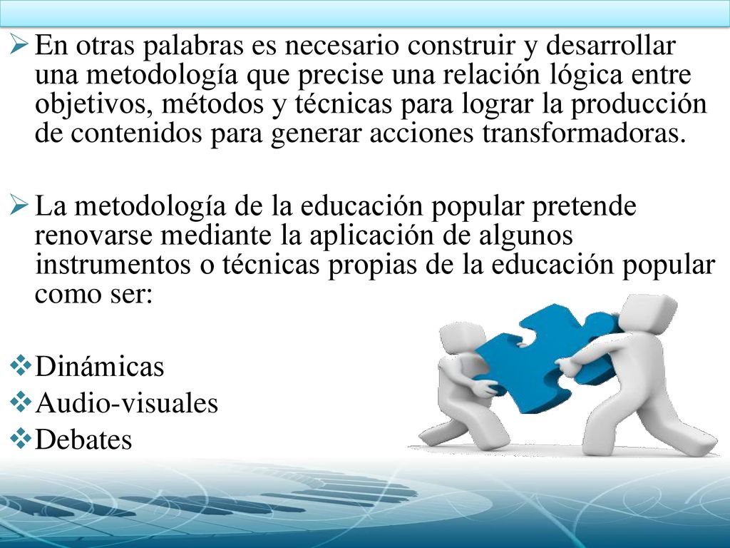 En otras palabras es necesario construir y desarrollar una metodología que precise una relación lógica entre objetivos, métodos y técnicas para lograr la producción de contenidos para generar acciones transformadoras.