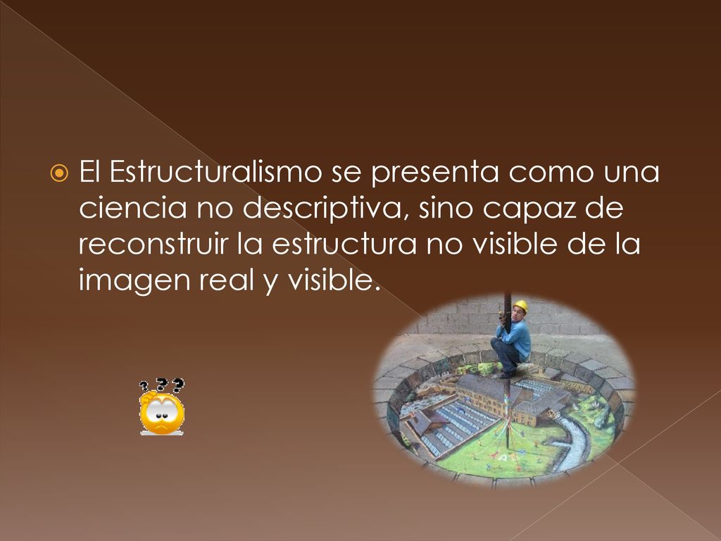 El Estructuralismo se presenta como una ciencia no descriptiva, sino capaz de reconstruir la estructura no visible de la imagen real y visible.