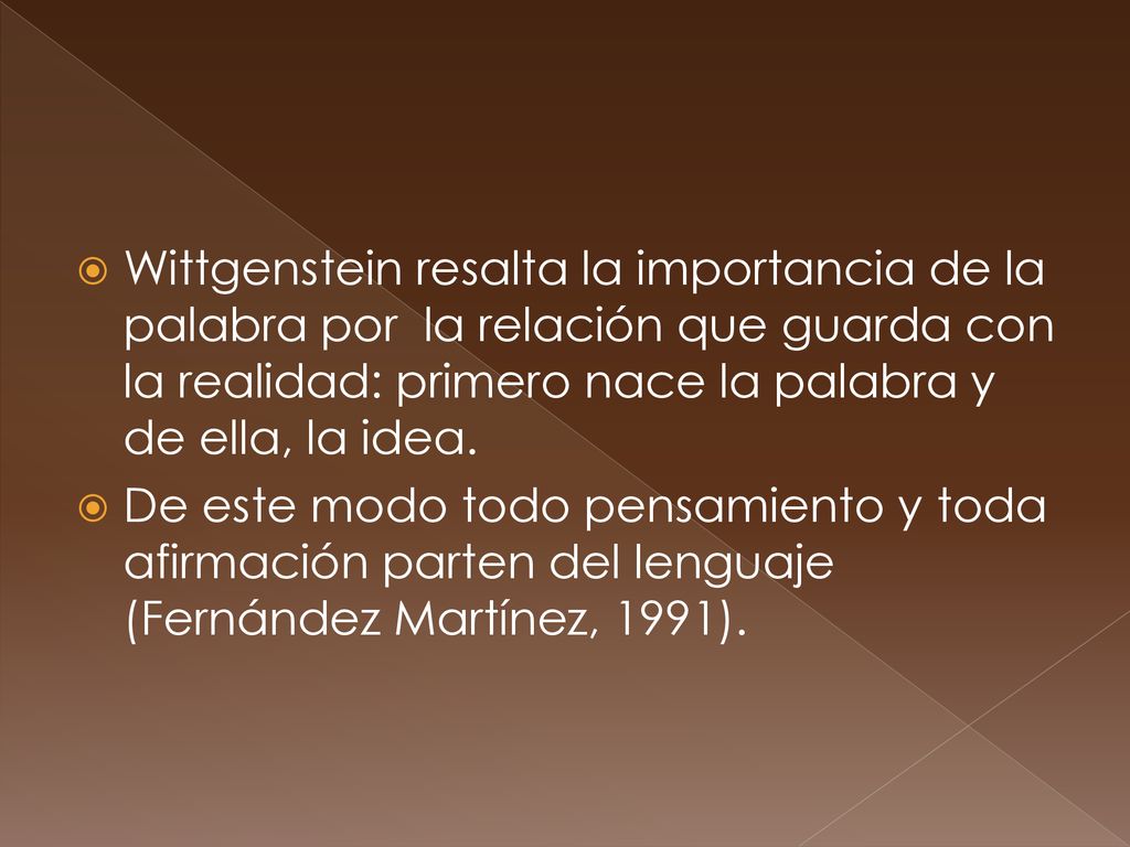 Wittgenstein resalta la importancia de la palabra por la relación que guarda con la realidad: primero nace la palabra y de ella, la idea.