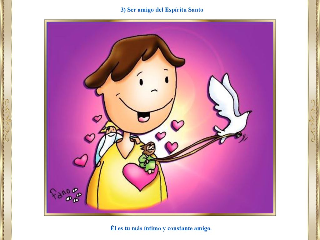 3) Ser amigo del Espíritu Santo Él es tu más íntimo y constante amigo.