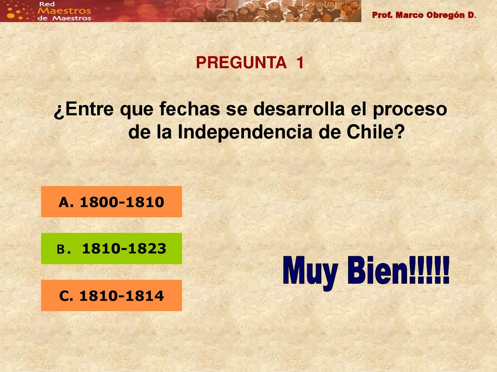 Prof. Marco Obregón D. PREGUNTA 1. ¿Entre que fechas se desarrolla el proceso de la Independencia de Chile