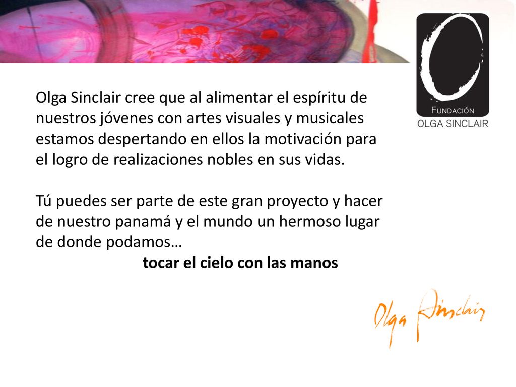 Olga Sinclair cree que al alimentar el espíritu de nuestros jóvenes con artes visuales y musicales estamos despertando en ellos la motivación para el logro de realizaciones nobles en sus vidas.