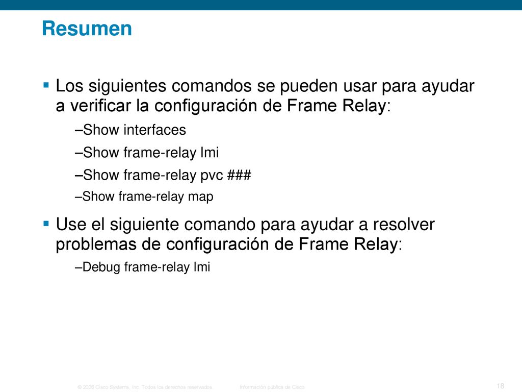 Resumen Los siguientes comandos se pueden usar para ayudar a verificar la configuración de Frame Relay: