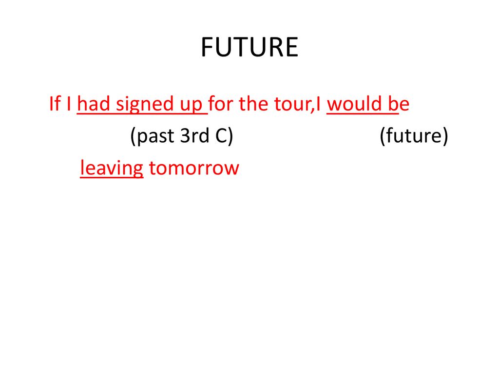FUTURE If I had signed up for the tour,I would be (past 3rd C) (future) leaving tomorrow
