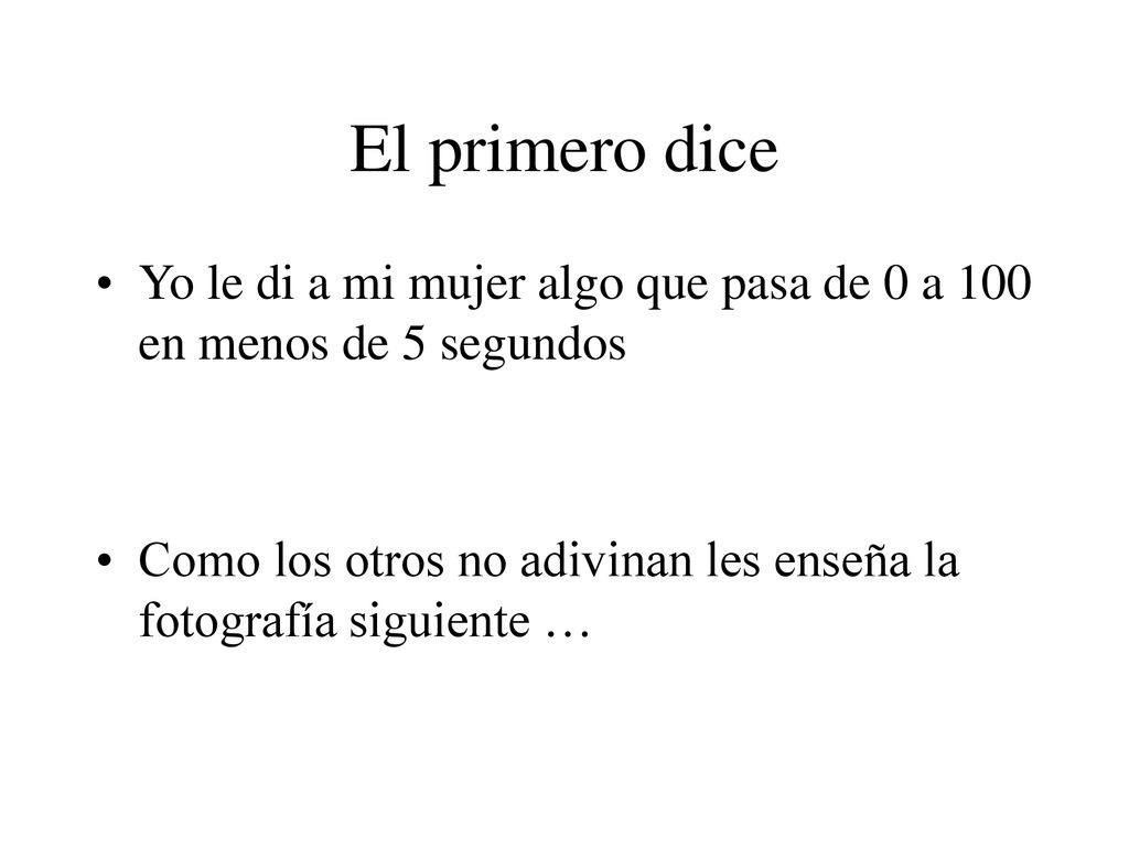 El primero dice Yo le di a mi mujer algo que pasa de 0 a 100 en menos de 5 segundos.