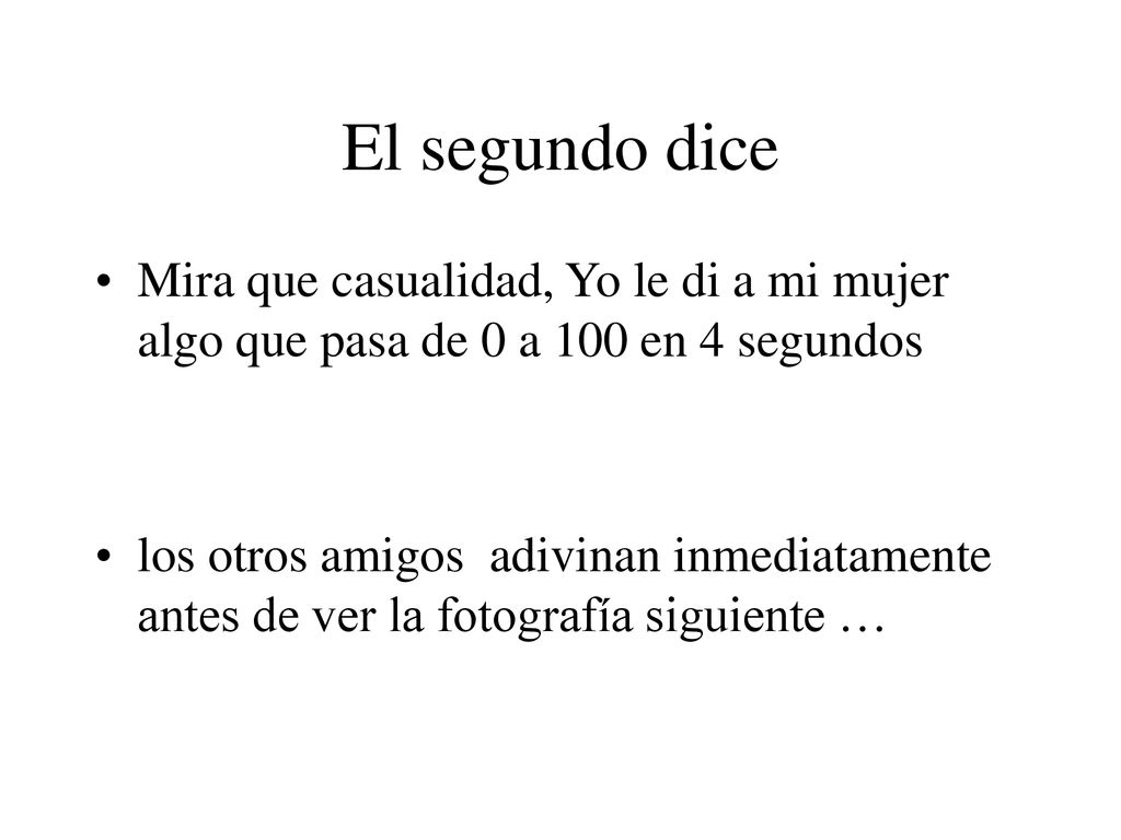 El segundo dice Mira que casualidad, Yo le di a mi mujer algo que pasa de 0 a 100 en 4 segundos.