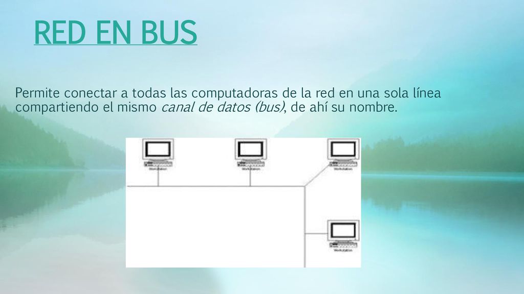 RED EN BUS Permite conectar a todas las computadoras de la red en una sola línea compartiendo el mismo canal de datos (bus), de ahí su nombre.