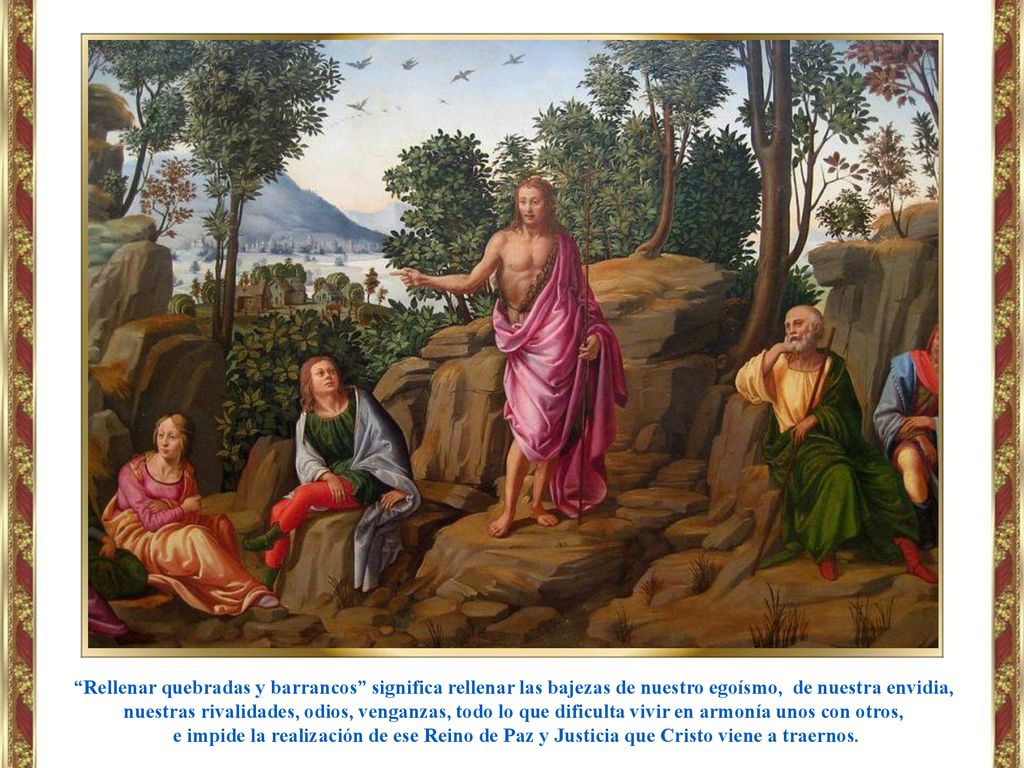 Rellenar quebradas y barrancos significa rellenar las bajezas de nuestro egoísmo, de nuestra envidia, nuestras rivalidades, odios, venganzas, todo lo que dificulta vivir en armonía unos con otros,