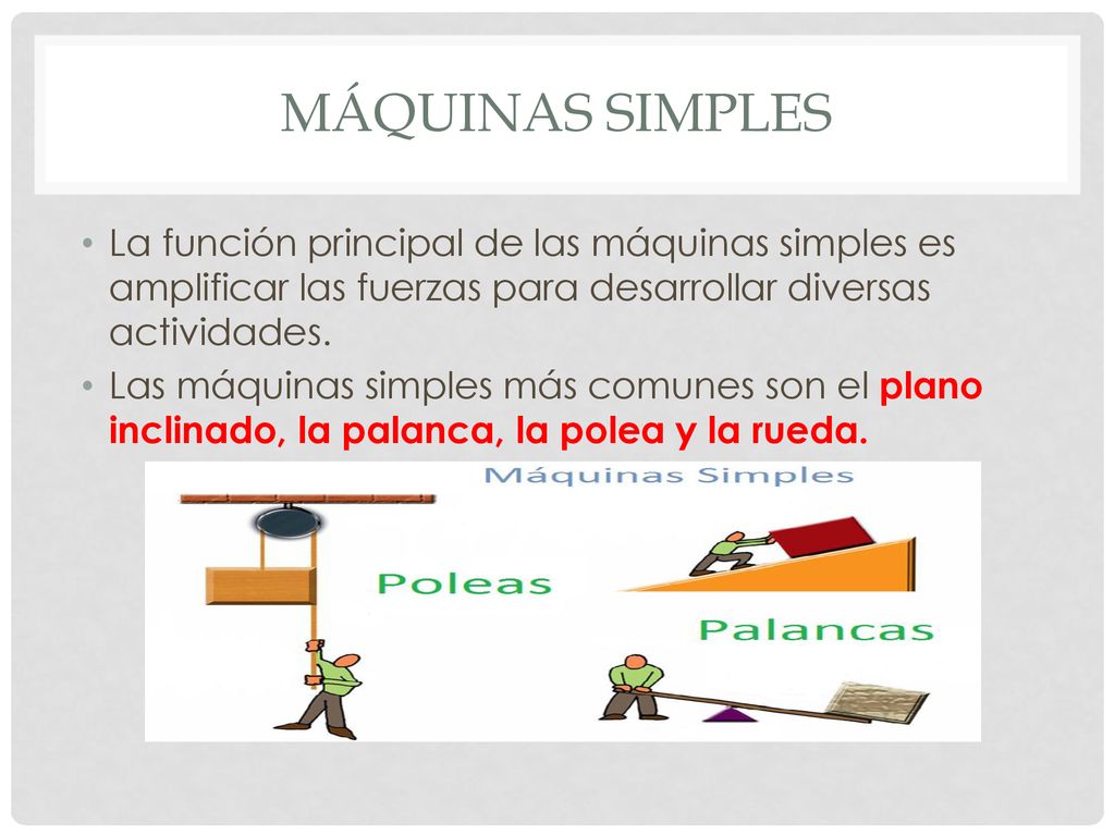 Máquinas simples La función principal de las máquinas simples es amplificar las fuerzas para desarrollar diversas actividades.