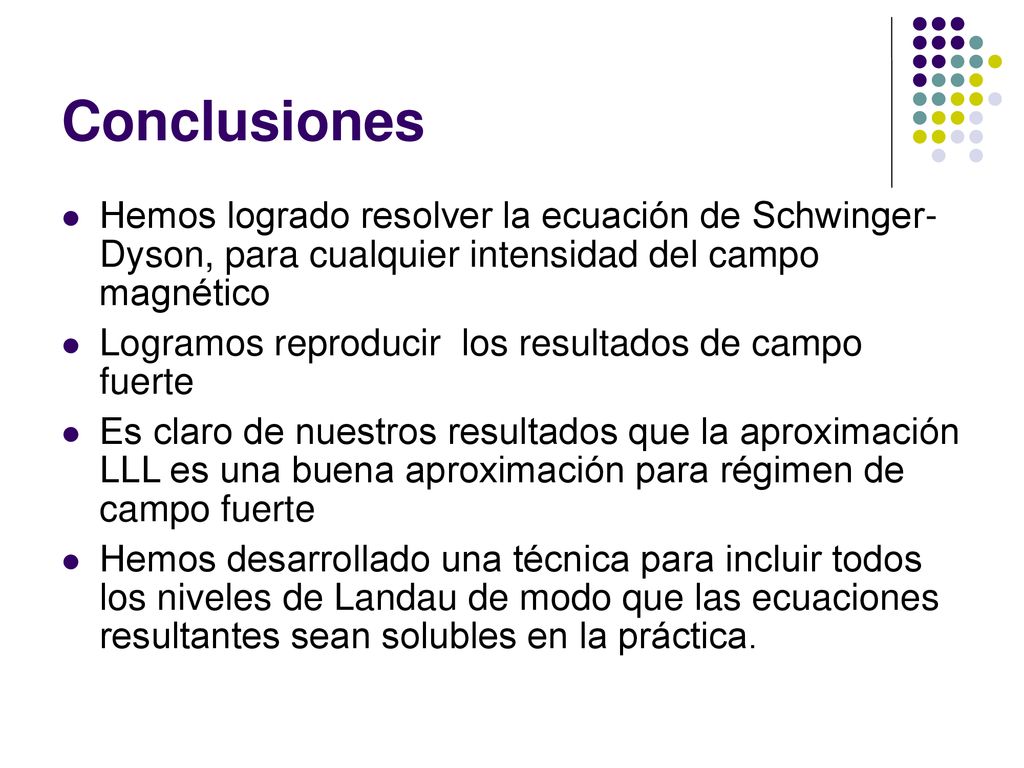 Conclusiones Hemos logrado resolver la ecuación de Schwinger- Dyson, para cualquier intensidad del campo magnético.
