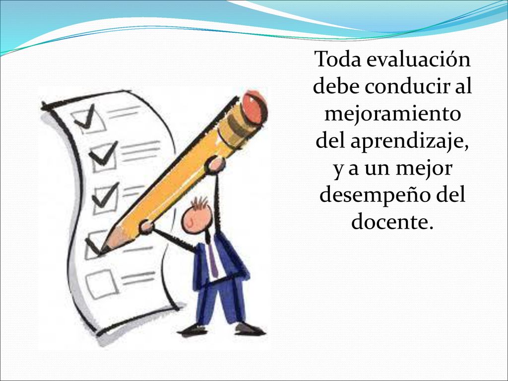 Toda evaluación debe conducir al mejoramiento del aprendizaje, y a un mejor desempeño del docente.