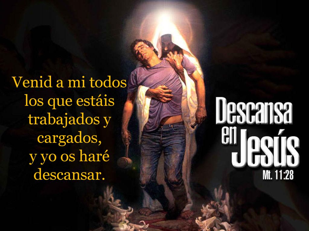 Venid a mi todos los que estáis trabajados y cargados, y yo os haré descansar.