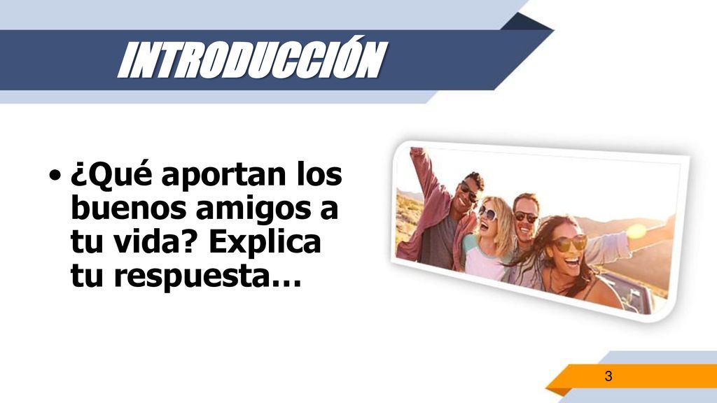 INTRODUCCIÓN ¿Qué aportan los buenos amigos a tu vida Explica tu respuesta…