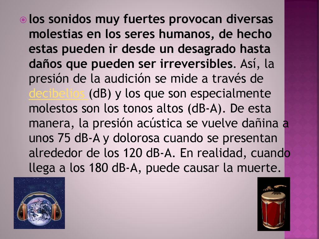 los sonidos muy fuertes provocan diversas molestias en los seres humanos, de hecho estas pueden ir desde un desagrado hasta daños que pueden ser irreversibles.