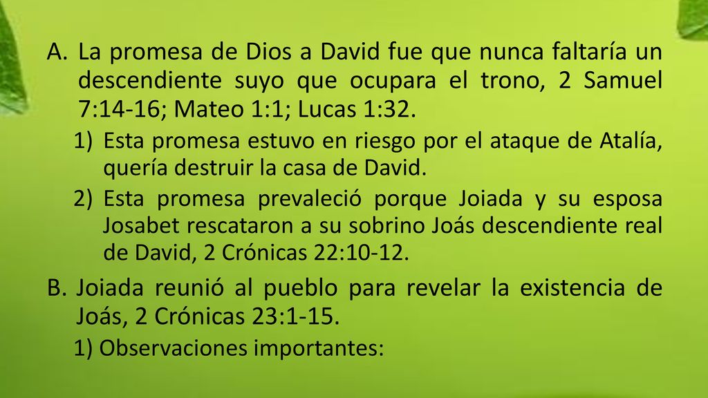 La promesa de Dios a David fue que nunca faltaría un descendiente suyo que ocupara el trono, 2 Samuel 7:14-16; Mateo 1:1; Lucas 1:32.