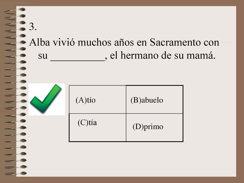 3. Alba vivió muchos años en Sacramento con su __________, el hermano de su mamá. (A)tío. (B)abuelo.
