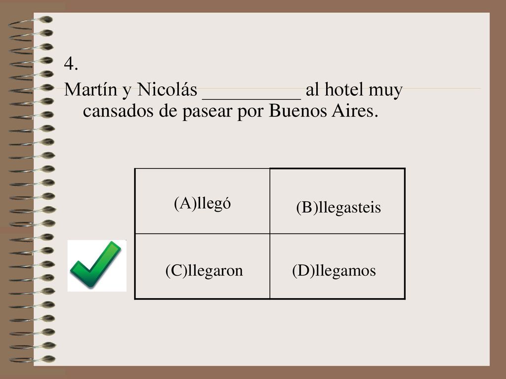 4. Martín y Nicolás __________ al hotel muy cansados de pasear por Buenos Aires. (A)llegó. (B)llegasteis.