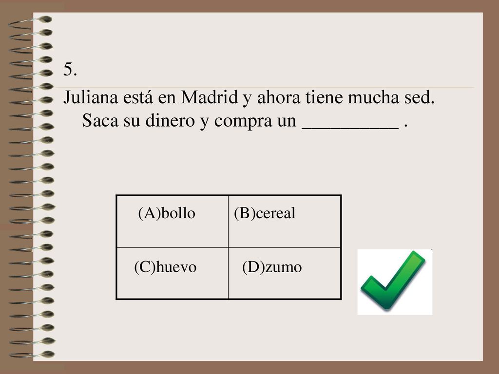 5. Juliana está en Madrid y ahora tiene mucha sed. Saca su dinero y compra un __________ . (A)bollo.