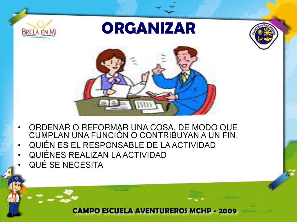 ORGANIZAR ORDENAR O REFORMAR UNA COSA, DE MODO QUE CUMPLAN UNA FUNCIÓN O CONTRIBUYAN A UN FIN. QUIÉN ES EL RESPONSABLE DE LA ACTIVIDAD.